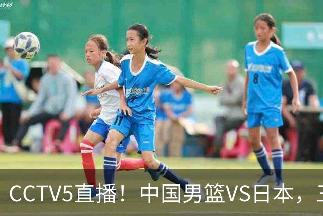 CCTV5直播！中国男篮VS日本，三将确定不打，胡明轩担大梁，郭士强下军令状